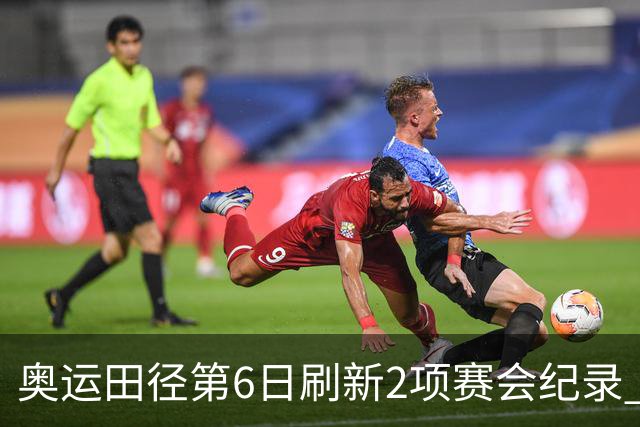 奥运田径第6日刷新2项赛会纪录 尘封16年纪录告破