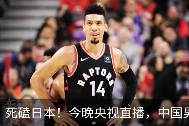 死磕日本！今晚央视直播，中国男篮迎战，郭士强手中剩余9张牌！